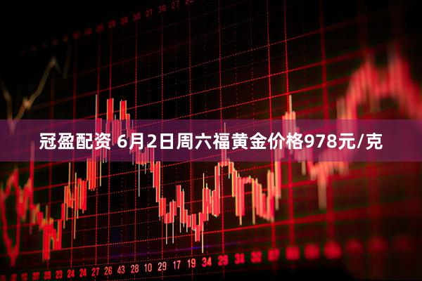 冠盈配资 6月2日周六福黄金价格978元/克