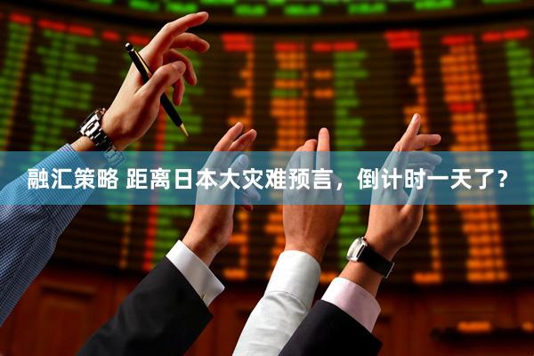 融汇策略 距离日本大灾难预言，倒计时一天了？