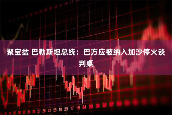 聚宝盆 巴勒斯坦总统：巴方应被纳入加沙停火谈判桌