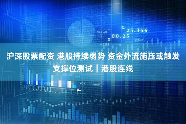 沪深股票配资 港股持续弱势 资金外流施压或触发支撑位测试|港股连线