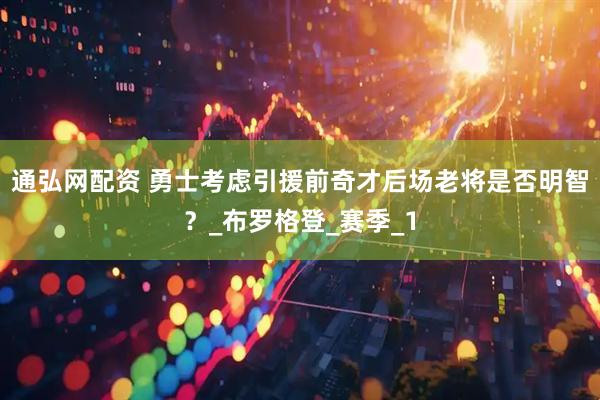通弘网配资 勇士考虑引援前奇才后场老将是否明智？_布罗格登_赛季_1