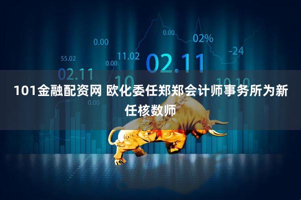 101金融配资网 欧化委任郑郑会计师事务所为新任核数师