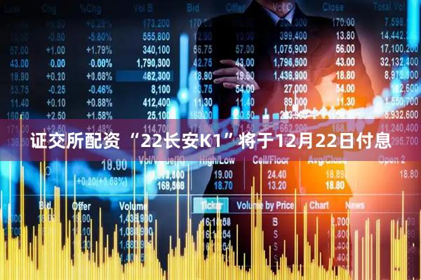 证交所配资 “22长安K1”将于12月22日付息