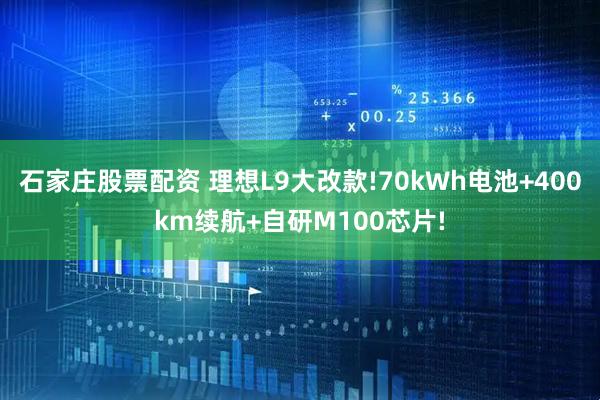 石家庄股票配资 理想L9大改款!70kWh电池+400km续航+自研M100芯片!